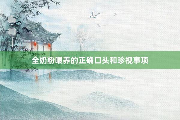 全奶粉喂养的正确口头和珍视事项