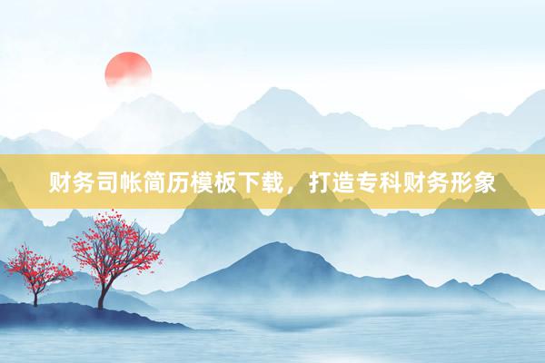 财务司帐简历模板下载，打造专科财务形象