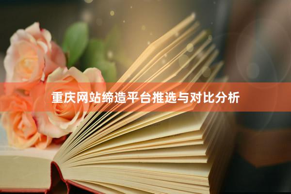 重庆网站缔造平台推选与对比分析