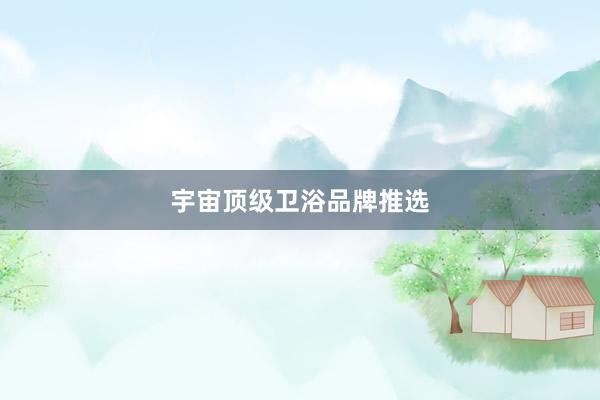 宇宙顶级卫浴品牌推选