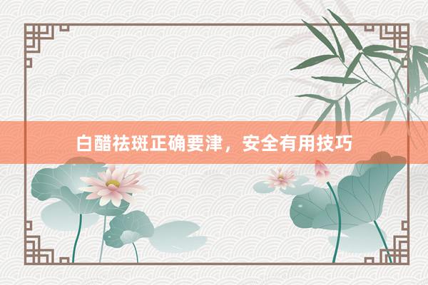 白醋祛斑正确要津，安全有用技巧